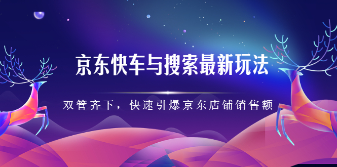 京东快车与搜索最新玩法，四个维度抢占红利，引爆京东平台_北创网