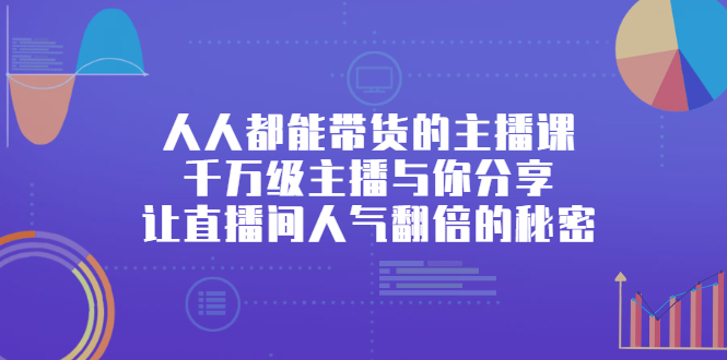 人人都能带货的主播课，让直播间人气翻倍的秘密_北创网