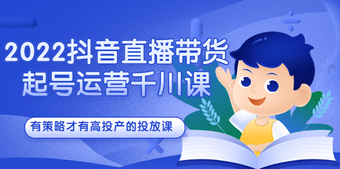 2022抖音直播带货起号运营千川课，有策略才有高投产的投放课_北创网