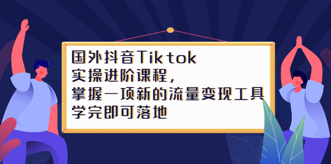 Tiktok实操进阶课程，掌握一项新的流量变现工具，学完即可落地_北创网