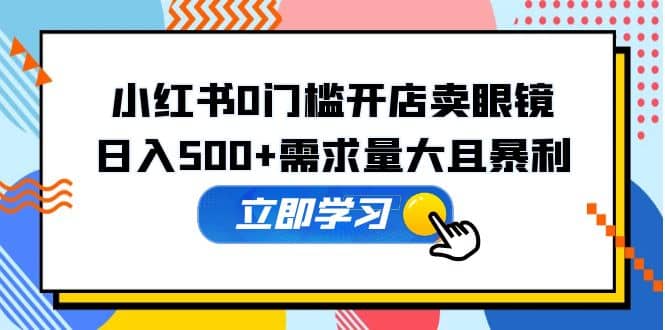 小红书0门槛开店卖眼镜，一部手机可操作_北创网