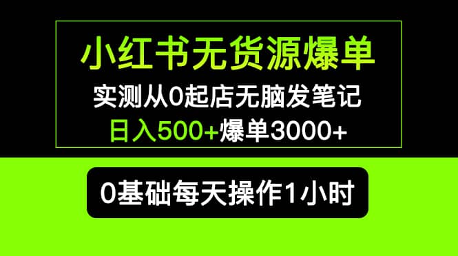 小红书无货源爆单 实测从0起店无脑发笔记爆单3000 长期项目可多店_北创网