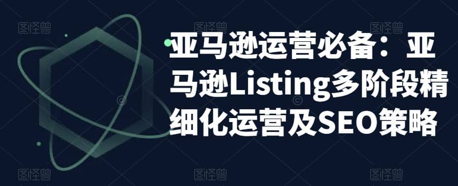 亚马逊2023运营实操：亚马逊Listing多阶段/精细化运营及SEO策略_北创网