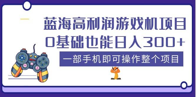 蓝海高利润游戏机项目，0基础也能日入300 。一部手机即可操作整个项目_北创网