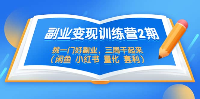副业变现训练营2期，挑一门好副业，三周干起来（闲鱼 小红书 量化 套利）_北创网