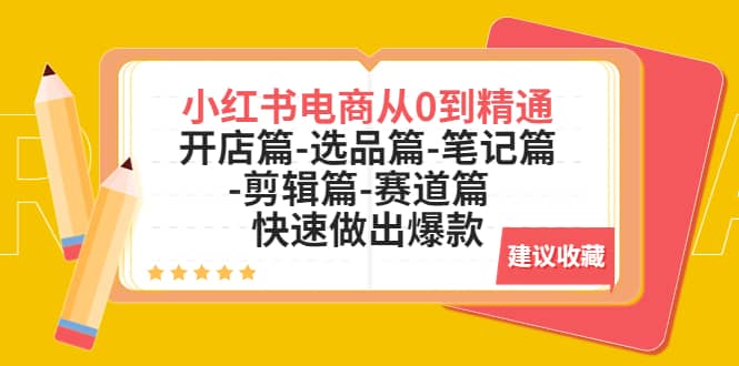 小红书电商从0到精通：开店篇-选品篇-笔记篇-剪辑篇-赛道篇 快速做出爆款_北创网