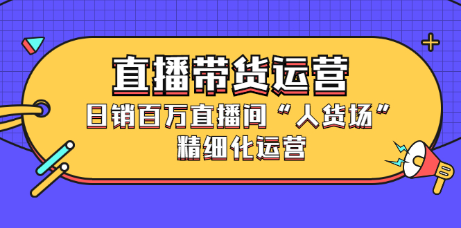 直播带货运营，销百万直播间“人货场”精细化运营_北创网