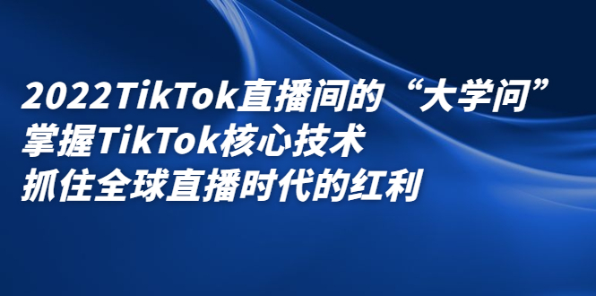 2022TikTok直播间的“大学问”，掌握TikTok核心技术，抓住全球直播时代的红利_北创网
