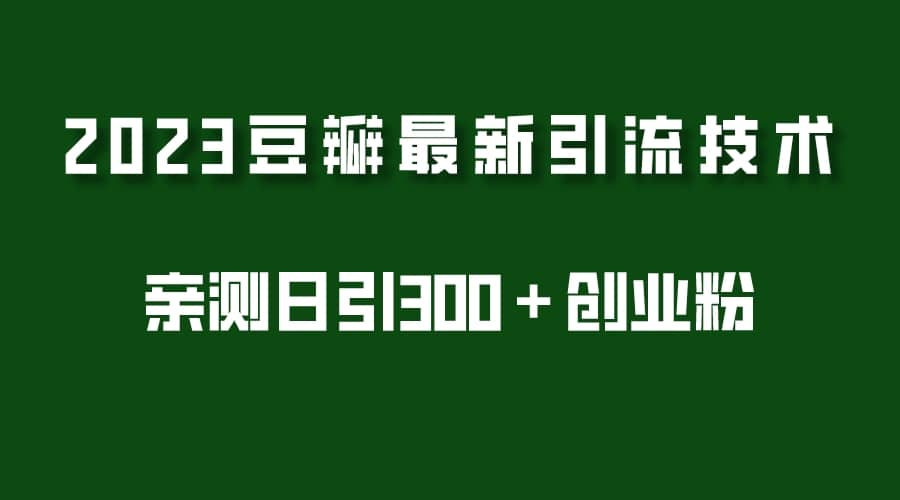 2023豆瓣引流最新玩法，实测日引流创业粉300＋（7节视频课）_北创网