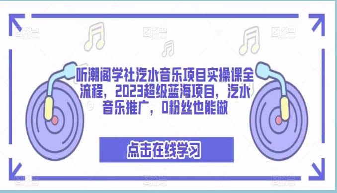 听潮阁学社汽水音乐项目实操课全流程，2023超级蓝海项目，汽水音乐推广，0粉丝也能做_北创网