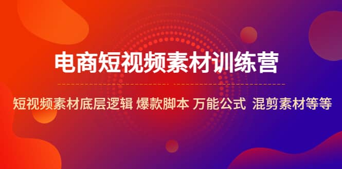 电商短视频素材训练营：短视频素材底层逻辑 爆款脚本 万能公式 混剪素材等_北创网