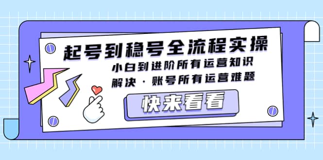 起号到稳号全流程实操，小白到进阶所有运营知识，解决·账号所有运营难题_北创网