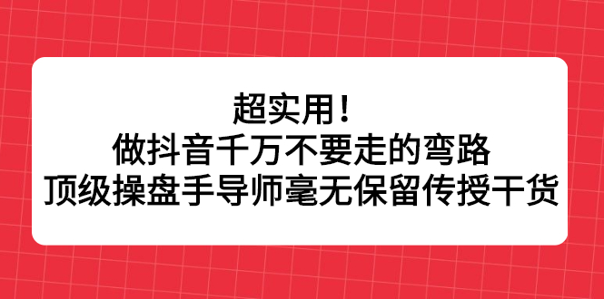 超实用！做抖音千万不要走的弯路，顶级操盘手导师毫无保留传授干货_北创网