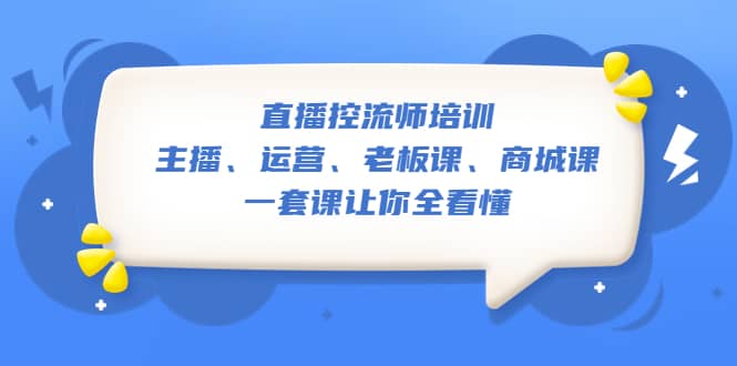 直播·控流师培训：主播、运营、老板课、商城课，一套课让你全看懂_北创网