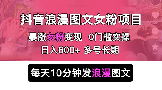 抖音浪漫图文暴力涨女粉项目 简单0门槛 每天10分钟发图文 日入600 长期多号_北创网