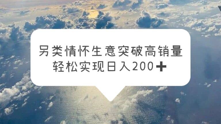 另类情怀信息差生意，突破高销量，轻松实现日入200_北创网