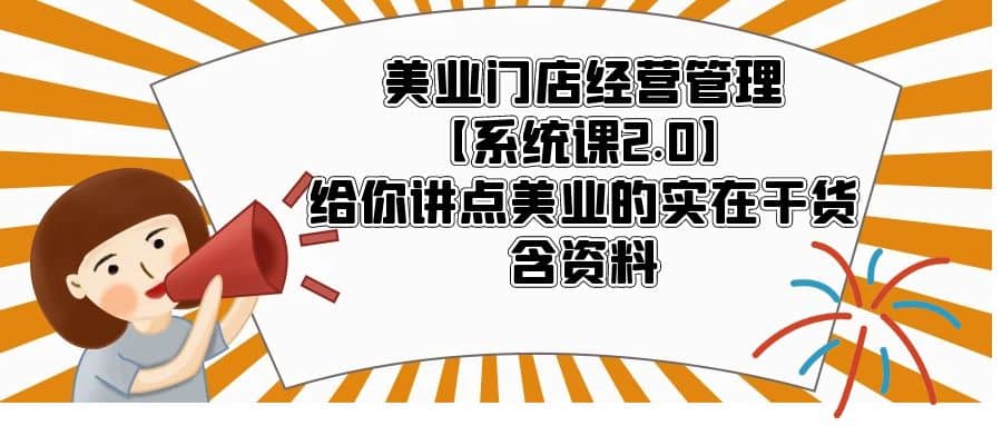 美业门店经营管理【系统课2.0】给你讲点美业的实在干货，含资料_北创网