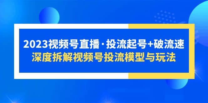 2023视频号直播·投流起号 破流速，深度拆解视频号投流模型与玩法_北创网