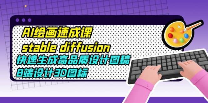 AI绘画速成课stable diffusion，快速生成高品质设计图稿、B端设计3D图标_北创网