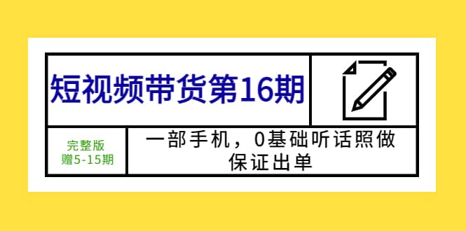 短视频带货第16期：一部手机，0基础听话照做，保证出单_北创网