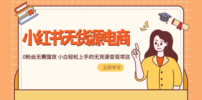 2023小红书·无货源电商1.0，0粉丝无需囤货 小白轻松上手的无货源变现项目_北创网