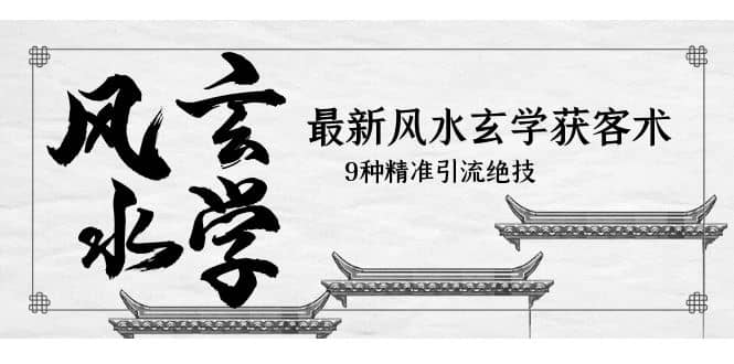 最新风水玄学-获客术，9种精准引流绝技（专题课）_北创网