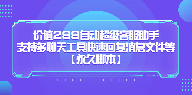 价值299自动超级客服助手，支持多聊天工具快速回复消息文件等_北创网