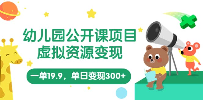 幼儿园公开课项目，虚拟资源变现，一单19.9，单日变现300 （教程 资料）_北创网