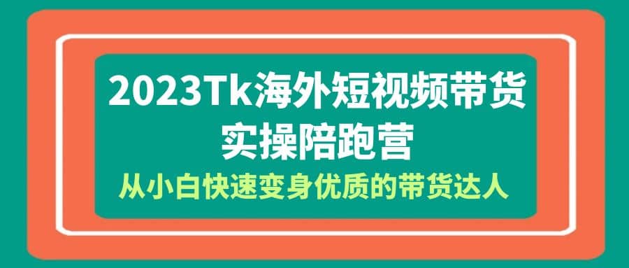 2023-Tk海外短视频带货-实操陪跑营，从小白快速变身优质的带货达人_北创网
