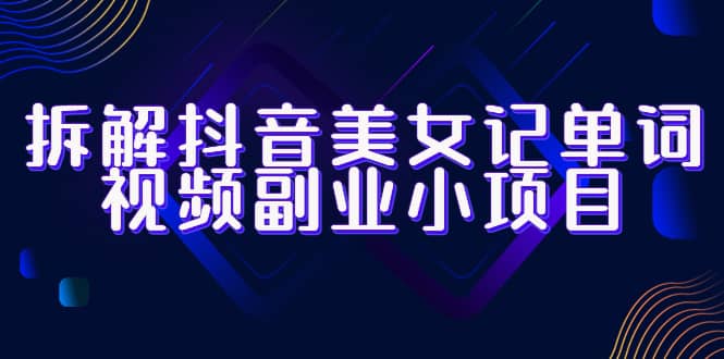 拆解抖音美女记单词视频副业小项目，一条龙玩法大解析（教程 素材）_北创网