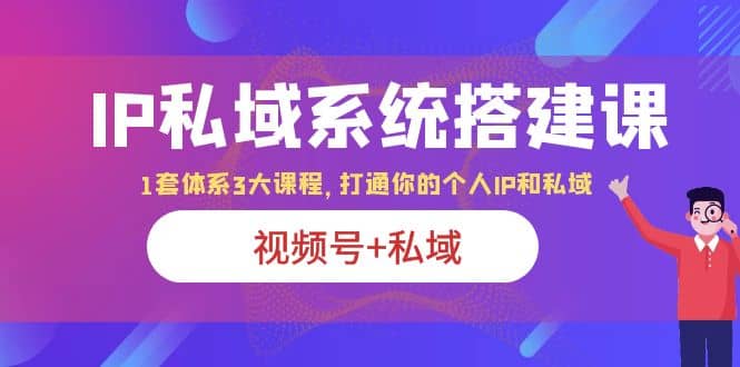 IP私域 系统搭建课，视频号 私域 1套 体系 3大课程，打通你的个人ip私域_北创网