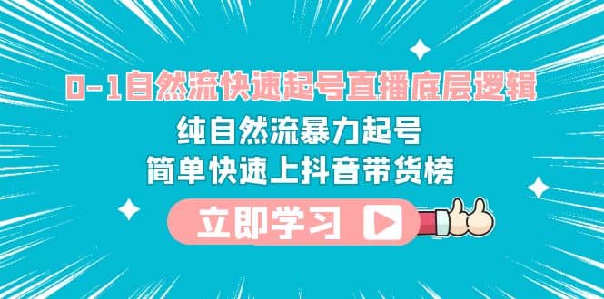 0-1自然流快速起号直播 底层逻辑 纯自然流暴力起号 简单快速上抖音带货榜_北创网