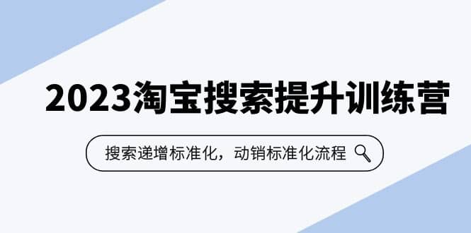 2023淘宝搜索-提升训练营，搜索-递增标准化，动销标准化流程（7节课）_北创网