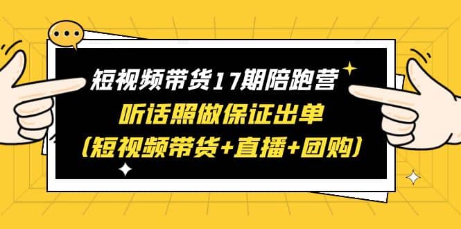 短视频带货17期陪跑营 听话照做保证出单（短视频带货 直播 团购）_北创网