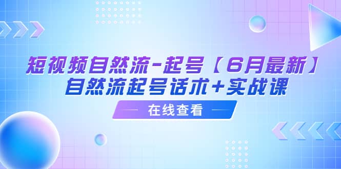 短视频自然流-起号【6月最新】自然流起号话术 实战课_北创网