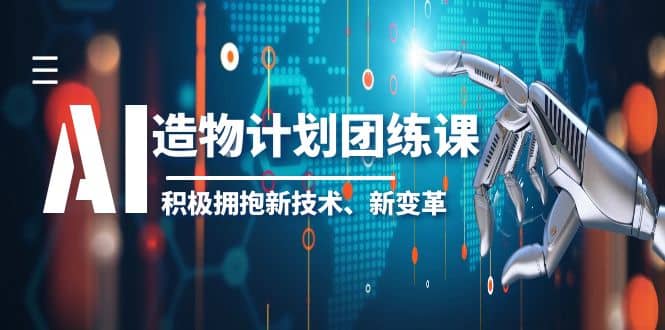 2023AI·造物·计划团练课第一期，积极拥抱新技术、新变革_北创网