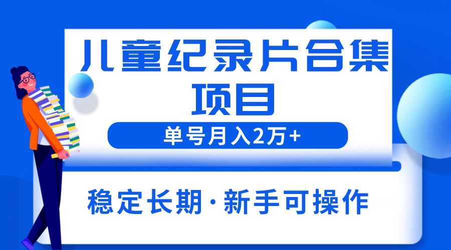 2023儿童纪录片合集项目，单个账号轻松月入2w_北创网