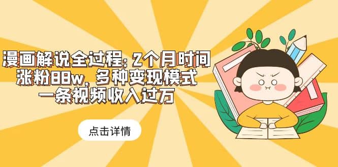 漫画解说全过程：2个月时间涨粉88w，多种变现模式，一条视频收入过万_北创网