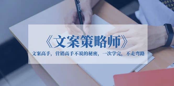 《文案策略师》文案高手，营销高手不说的秘密，一次学完，不走弯路_北创网