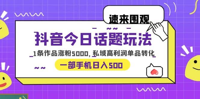 抖音今日话题玩法，1条作品涨粉5000，私域高利润单品转化 一部手机日入500_北创网