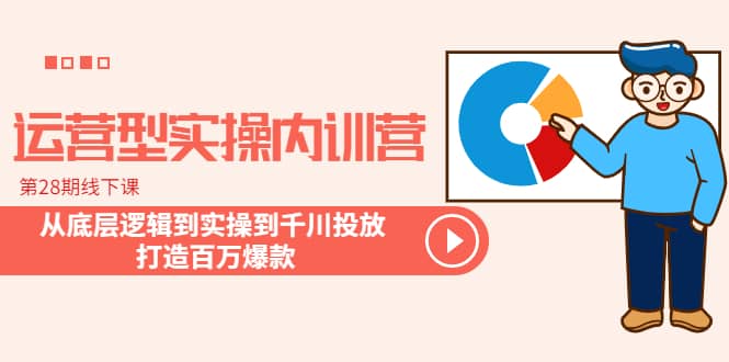 运营型实操内训营-第28期线下课 从底层逻辑到实操到千川投放 打造百万爆款_北创网