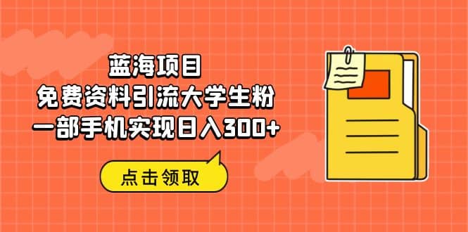 蓝海项目，免费资料引流大学生粉一部手机实现日入300_北创网