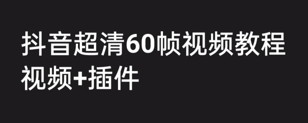 外面收费2300的抖音高清60帧视频教程，学会如何制作视频（教程 插件）_北创网