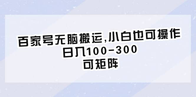 百家号无脑搬运,小白也可操作，日入100-300，可矩阵_北创网