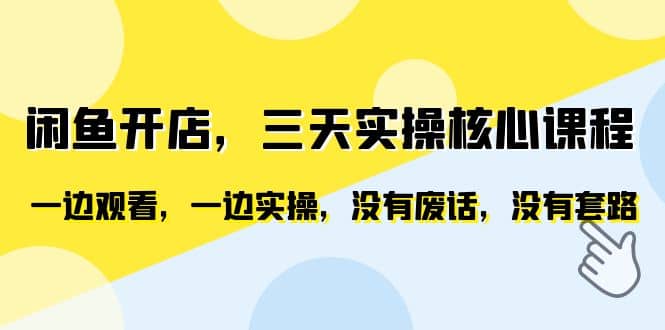 闲鱼开店，三天实操核心课程，一边观看，一边实操，没有废话，没有套路_北创网