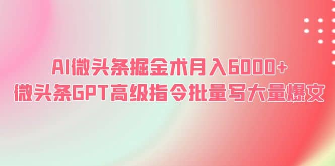 AI微头条掘金术月入6000  微头条GPT高级指令批量写大量爆文_北创网