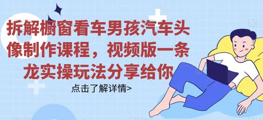 拆解橱窗看车男孩汽车头像制作课程，视频版一条龙实操玩法分享给你_北创网