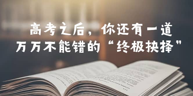 某公众号付费文章——高考-之后，你还有一道万万不能错的“终极抉择”_北创网