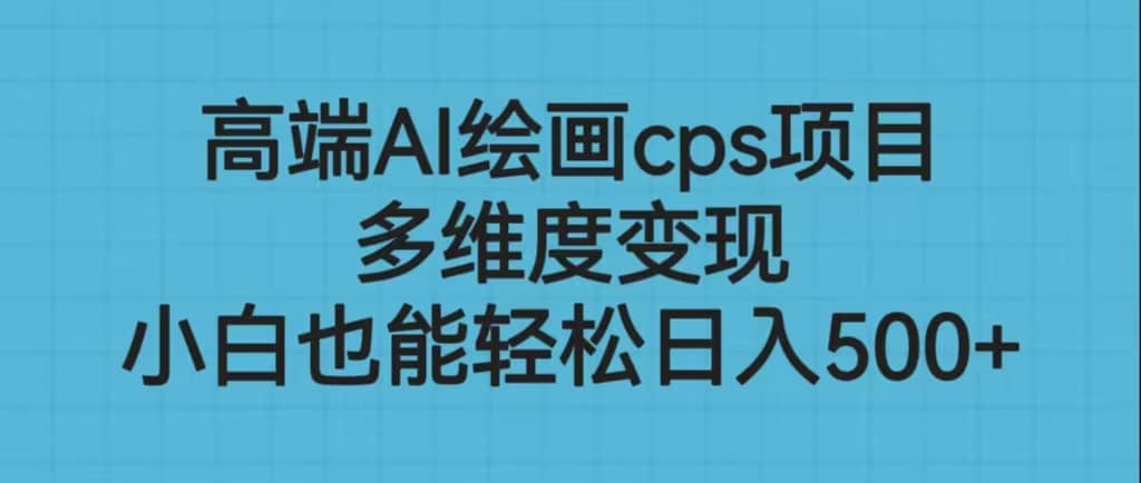 高端AI绘画cps项目，多维度变现，小白也能轻松日入500_北创网