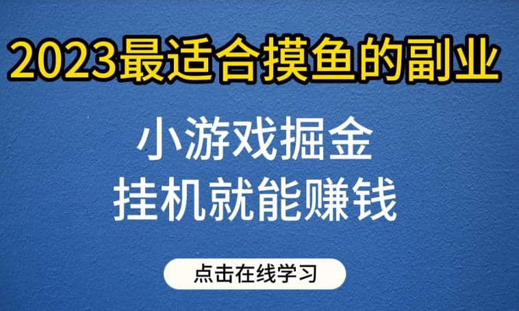 小游戏掘金项目，2023最适合摸鱼的副业，挂机就能赚钱，一个号一天赚个30-50【揭秘】_北创网